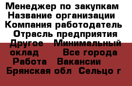 Менеджер по закупкам › Название организации ­ Компания-работодатель › Отрасль предприятия ­ Другое › Минимальный оклад ­ 1 - Все города Работа » Вакансии   . Брянская обл.,Сельцо г.